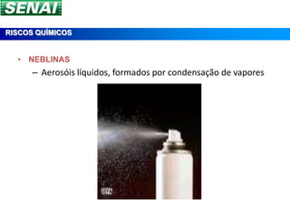 RISCOS QUÍMICOS


  • NEBLINAS
      – Aerosóis líquidos, formados por condensação de vapores
 