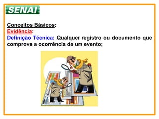 Conceitos Básicos:
Evidência:
Definição Técnica: Qualquer registro ou documento que
comprove a ocorrência de um evento;
 