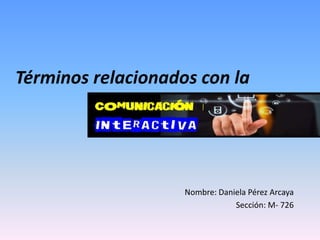 Términos relacionados con la
Nombre: Daniela Pérez Arcaya
Sección: M- 726
 