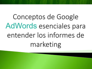 Conceptos de Google
AdWords esenciales para
entender los informes de
marketing
 