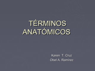 TÉRMINOS
ANATÓMICOS


      Karen T. Cruz
     Obel A. Ramírez
 