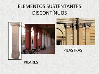 ELEMENTOS SUSTENTANTES
DISCONTÍNUOS
PILASTRAS
PILARES
 