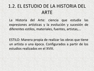 1.2. EL ESTUDIO DE LA HISTORIA DEL
ARTE
La Historia del Arte: ciencia que estudia las
expresiones artísticas y la evolució...