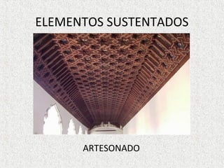 ELEMENTOS SUSTENTADOS
ARTESONADO
 