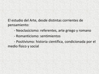 El estudio del Arte, desde distintas corrientes de
pensamiento:
- Neoclasicismo: referentes, arte griego y romano
- Romant...
