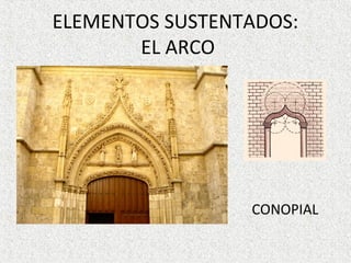 ELEMENTOS SUSTENTADOS:
EL ARCO
• CONOPIAL
 