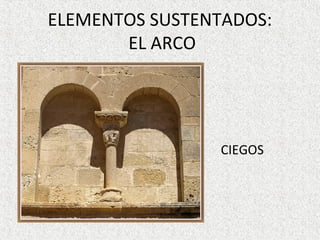 ELEMENTOS SUSTENTADOS:
EL ARCO
CIEGOS
 