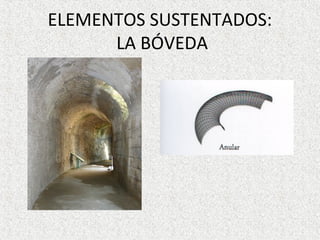 ELEMENTOS SUSTENTADOS:
LA BÓVEDA
 