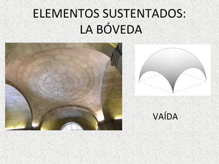 ELEMENTOS SUSTENTADOS:
LA BÓVEDA
• VAÍDA
 