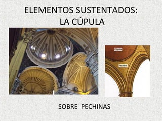 ELEMENTOS SUSTENTADOS:
LA CÚPULA
SOBRE PECHINAS
 