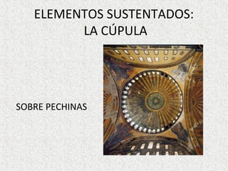 ELEMENTOS SUSTENTADOS:
LA CÚPULA
SOBRE PECHINAS
 