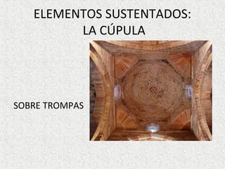 ELEMENTOS SUSTENTADOS:
LA CÚPULA
SOBRE TROMPAS
 
