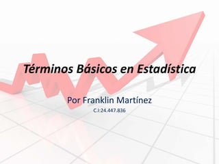 Términos Básicos en Estadística 
Por Franklin Martínez 
C.I:24.447.836 
 
