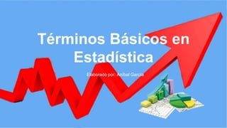 Términos Básicos en
Estadística
Elaborado por: Aníbal García
 