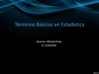 Términos Básicos en Estadística
Alumno: Alfredo Prato
CI: 25478762
 