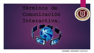 Términos de
Comunicación
Interactiva.
NOMBRE: WINDARLY CASTILLO
 