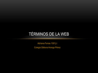 TÉRMINOS DE LA WEB
     Adriana Farias 1001j.t
  Colegio Débora Arango Pérez
 