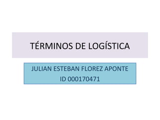 TÉRMINOS DE LOGÍSTICA
JULIAN ESTEBAN FLOREZ APONTE
ID 000170471
 
