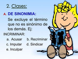 A. DE SINONIMIA:
Se excluye el término
que no es sinónimo de
los demás. Ej:
INCRIMINAR:
a. Acusar b. Recriminar
c. Imputar d. Sindicar
e. Inculpar
 