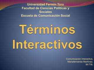 Universidad Fermín Toro
Facultad de Ciencias Políticas y
Sociales
Escuela de Comunicación Social
Comunicación Interactiva.
Mariafernanda Martínez.
M-716.
 