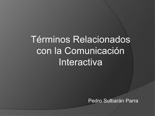 Términos Relacionados
con la Comunicación
Interactiva
Pedro Sulbarán Parra
 