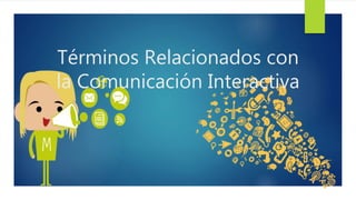 Términos Relacionados con
la Comunicación Interactiva
 