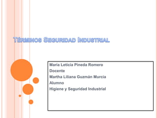 María Leticia Pineda Romero 
Docente 
Martha Liliana Guzmán Murcia 
Alumno 
Higiene y Seguridad Industrial 
 