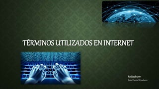 TÉRMINOS UTILIZADOS EN INTERNET
Realizadopor:
Luis Daniel Cambero
 