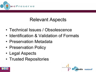 Relevant Aspects Technical Issues / Obsolescence Identification & Validation of Formats Preservation Metadata  Preservation Policy Legal Aspects Trusted Repositories 