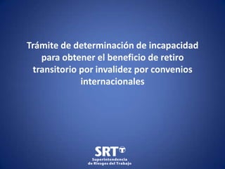 Trámite de determinación de incapacidad
para obtener el beneficio de retiro
transitorio por invalidez por convenios
internacionales

 