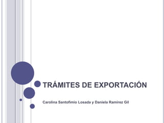 TRÁMITES DE EXPORTACIÓN
Carolina Santofimio Losada y Daniela Ramírez Gil

 