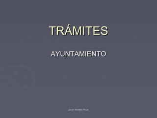 TRÁMITES
AYUNTAMIENTO




   Javier Montero Rivas
 