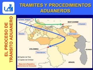 TRAMITES Y PROCEDIMIENTOS
TRÁNSITO ADUANERO            ADUANEROS
                    Las Piedras - Paraguaná
  EL PROCESO DE



                                                                                  El Guamache




                      Maracaibo                                  Ciudad Guayana




                                               Puerto Ayacucho




                     Mapa de la República
                    Bolivariana de Venezuela
 