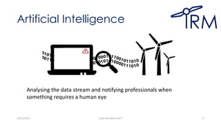 Artificial Intelligence
29/11/2017 Hack the Wind 2017 4
Analysing the data stream and notifying professionals when
something requires a human eye
 