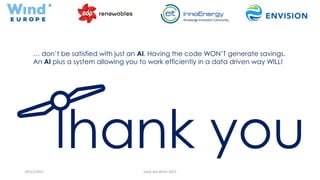 29/11/2017 Hack the Wind 2017
… don’t be satisfied with just an AI. Having the code WON’T generate savings.
An AI plus a system allowing you to work efficiently in a data driven way WILL!
 