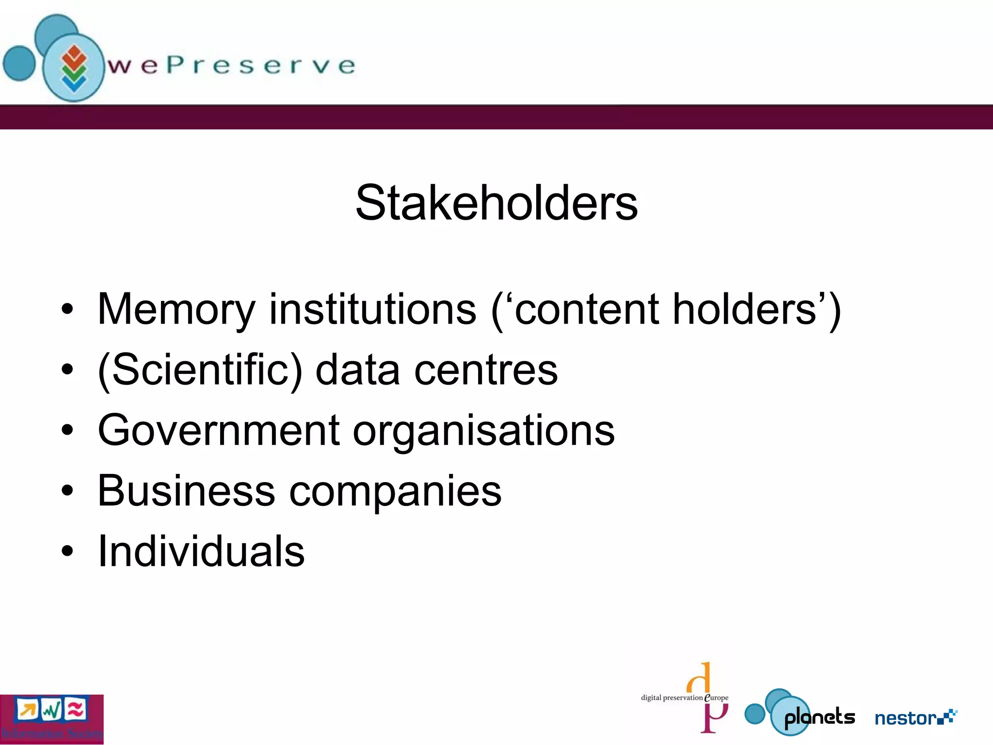 Stakeholders Memory institutions (‘content holders’) (Scientific) data centres  Government organisations Business companies Individuals 