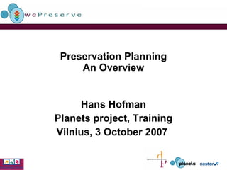 Preservation Planning An Overview Hans Hofman Planets project, Training Vilnius, 3 October 2007   