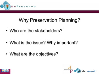 Why Preservation Planning? Who are the stakeholders? What is the issue? Why important? What are the objectives? 