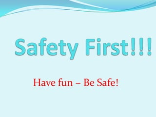 Have fun – Be Safe!
 