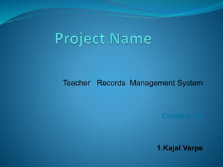Teacher Records Management System
Created By
1.Kajal Varpe
 