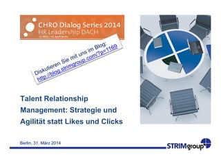 Berlin, 31. März 2014
Talent Relationship
Management: Strategie und
Agilität statt Likes und Clicks
 
