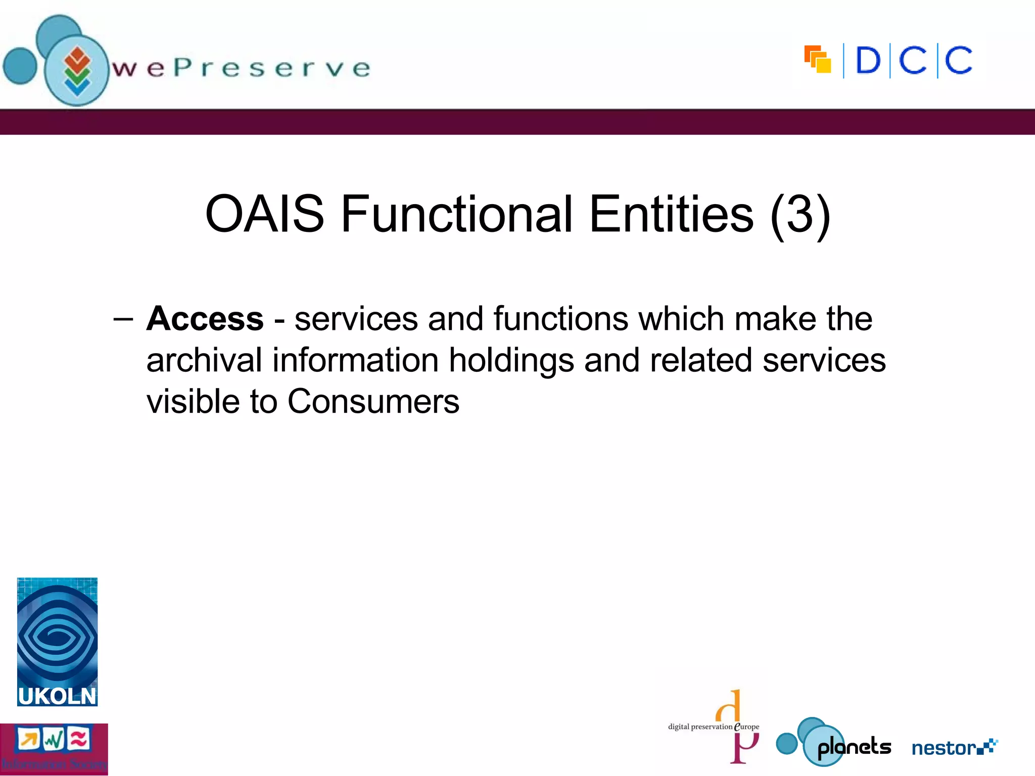 OAIS Functional Entities (3) Access  - services and functions which make the archival information holdings and related services visible to Consumers 