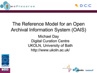 The Reference Model for an Open Archival Information System (OAIS) Michael Day Digital Curation Centre UKOLN, University of Bath http://www.ukoln.ac.uk/ 