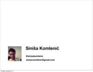 Siniša Komlenić
                           @sinisakomlenic
                           sinisa.komlenic@gmail.com



Thursday, January 24, 13
 