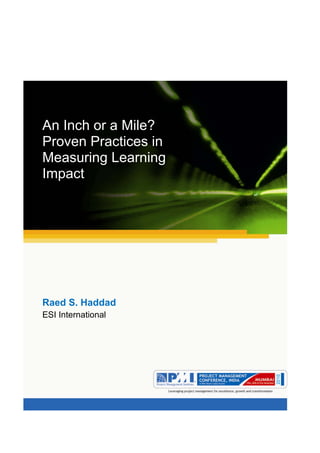 Aum gam ganapataye namya. 




             




An Inch or a Mile?
Proven Practices in
Measuring Learning
Impact




Raed S. Haddad
ESI International




                                          
 