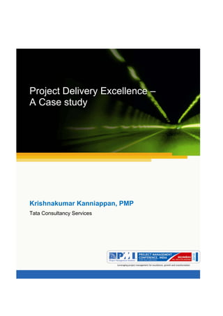 Aum gam ganapataye namya.




Project Delivery Excellence –
A Case study




Krishnakumar Kanniappan, PMP
Tata Consultancy Services
 