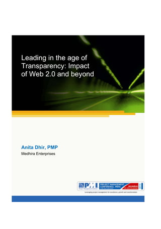 Aum gam ganapataye namya.




Leading in the age of
Transparency: Impact
of Web 2.0 and beyond




Anita Dhir, PMP
Medhira Enterprises
 