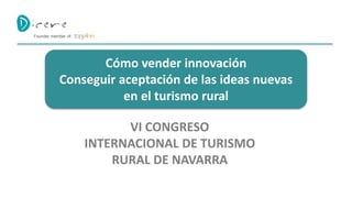 Cómo vender innovación
Conseguir aceptación de las ideas nuevas
en el turismo rural
Founder member of:
VI CONGRESO
INTERNACIONAL DE TURISMO
RURAL DE NAVARRA
 