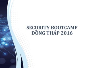 SECURITY BOOTCAMP
ĐỒNG THÁP 2016
 
