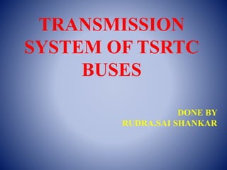TRANSMISSION
SYSTEM OF TSRTC
BUSES
DONE BY
RUDRA.SAI SHANKAR
 